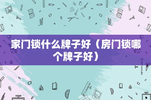 家门锁什么牌子好（房门锁哪个牌子好）