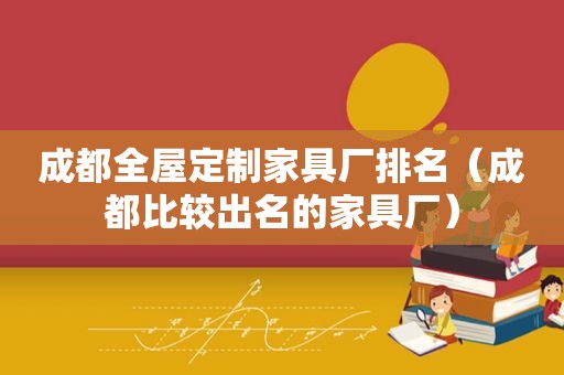 成都全屋定制家具厂排名（成都比较出名的家具厂）