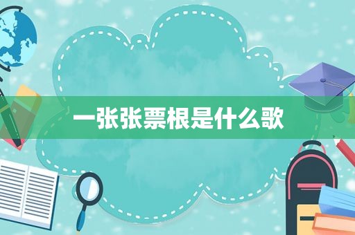 一张张票根是什么歌