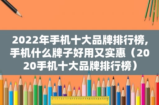2022年手机十大品牌排行榜,手机什么牌子好用又实惠（2020手机十大品牌排行榜）
