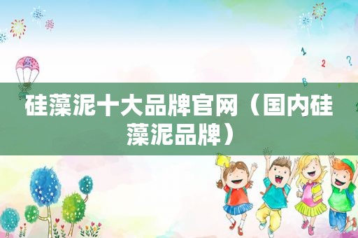 硅藻泥十大品牌官网（国内硅藻泥品牌）