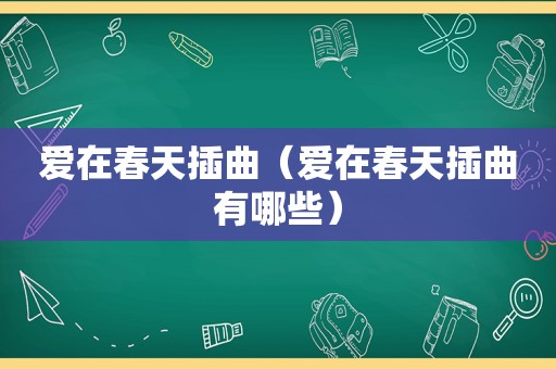 爱在春天插曲（爱在春天插曲有哪些）