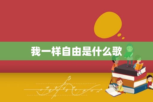 我一样自由是什么歌