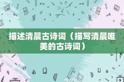 描述清晨古诗词（描写清晨唯美的古诗词）