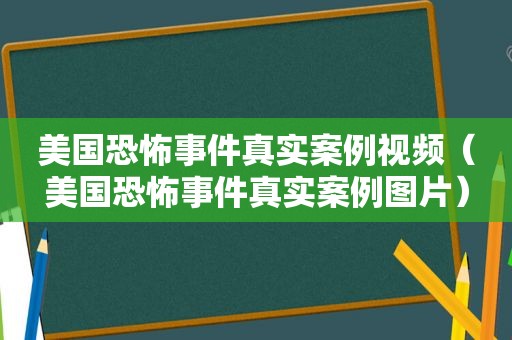 美国恐怖事件真实案例视频（美国恐怖事件真实案例图片）