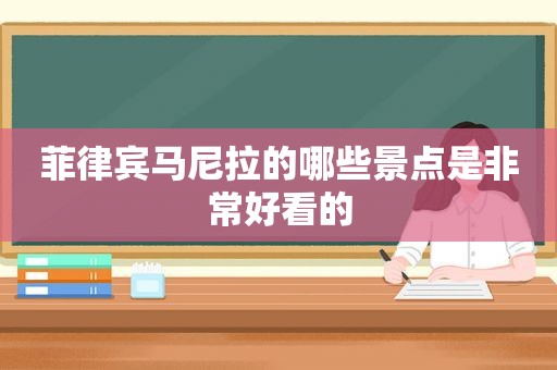 菲律宾马尼拉的哪些景点是非常好看的
