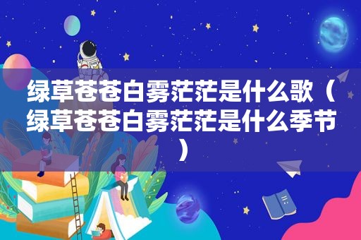 绿草苍苍白雾茫茫是什么歌（绿草苍苍白雾茫茫是什么季节）
