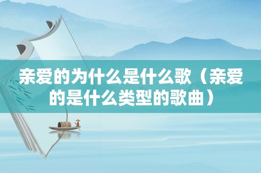 亲爱的为什么是什么歌（亲爱的是什么类型的歌曲）