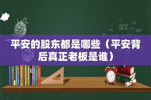 平安的股东都是哪些（平安背后真正老板是谁）