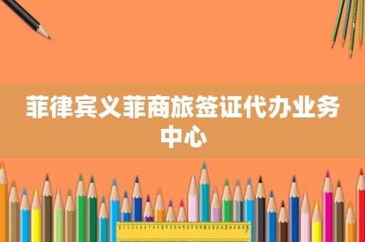 菲律宾义菲商旅签证代办业务中心