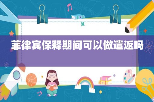 菲律宾保释期间可以做遣返吗 