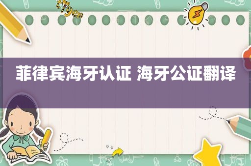 菲律宾海牙认证 海牙公证翻译 