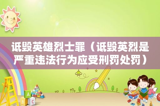 诋毁英雄烈士罪（诋毁英烈是严重违法行为应受刑罚处罚）