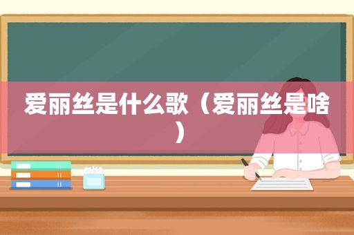 爱丽丝是什么歌（爱丽丝是啥）