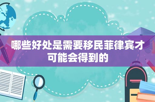 哪些好处是需要移民菲律宾才可能会得到的