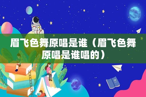 眉飞色舞原唱是谁（眉飞色舞原唱是谁唱的）