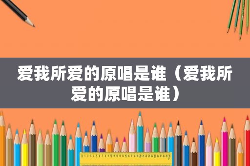 爱我所爱的原唱是谁（爱我所爱的原唱是谁）