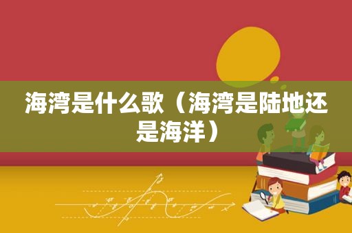 海湾是什么歌（海湾是陆地还是海洋）