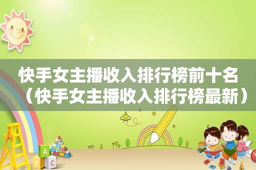 快手女主播收入排行榜前十名（快手女主播收入排行榜最新）