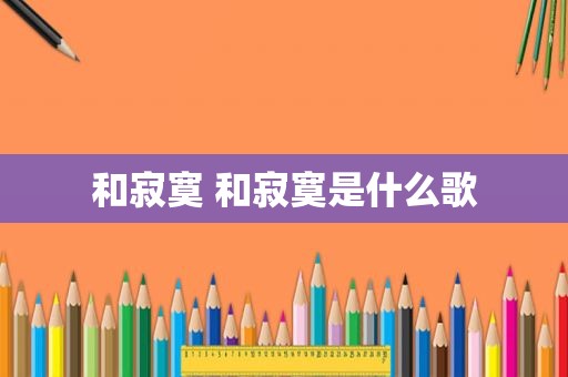 和寂寞 和寂寞是什么歌