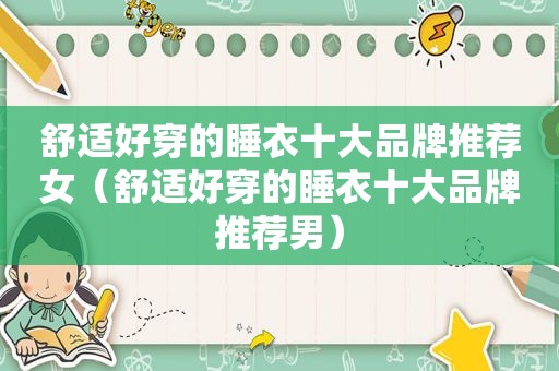 舒适好穿的睡衣十大品牌推荐女（舒适好穿的睡衣十大品牌推荐男）