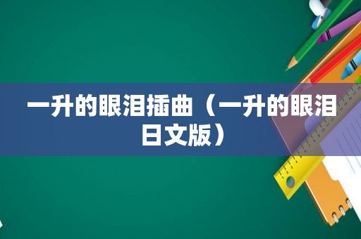 一升的眼泪插曲（一升的眼泪日文版）