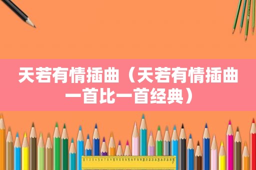 天若有情插曲（天若有情插曲一首比一首经典）