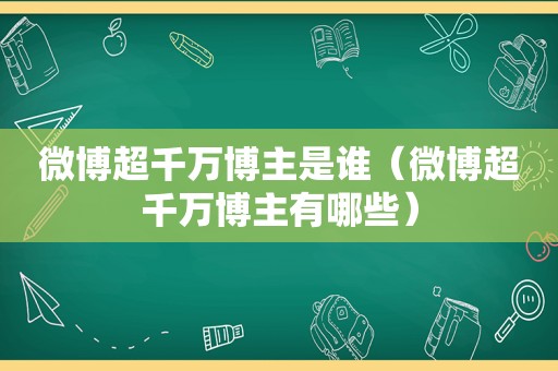 微博超千 *** 主是谁（微博超千 *** 主有哪些）