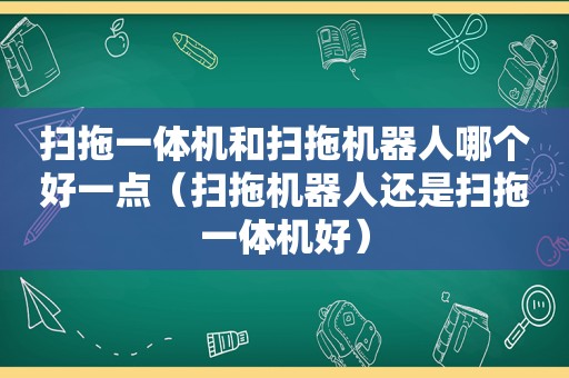 扫拖一体机和扫拖机器人哪个好一点（扫拖机器人还是扫拖一体机好）