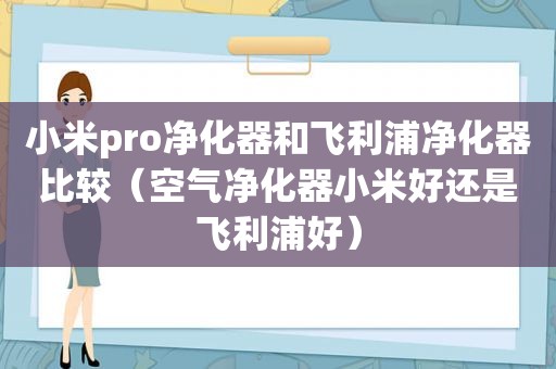 小米pro净化器和飞利浦净化器比较（空气净化器小米好还是飞利浦好）