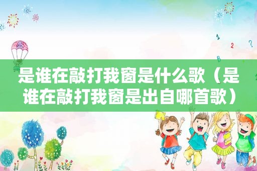 是谁在敲打我窗是什么歌（是谁在敲打我窗是出自哪首歌）