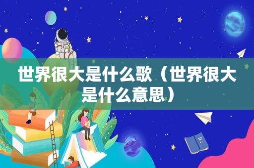 世界很大是什么歌（世界很大是什么意思）