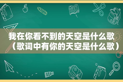 我在你看不到的天空是什么歌（歌词中有你的天空是什么歌）