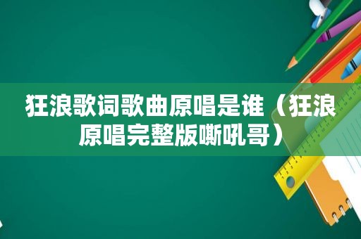 狂浪歌词歌曲原唱是谁（狂浪原唱完整版嘶吼哥）