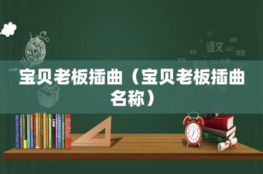 宝贝老板插曲（宝贝老板插曲名称）
