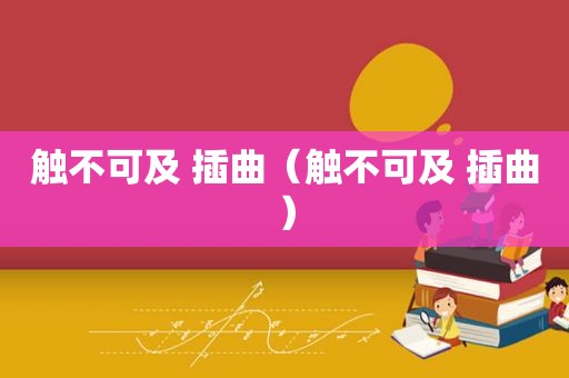 触不可及 插曲（触不可及 插曲）