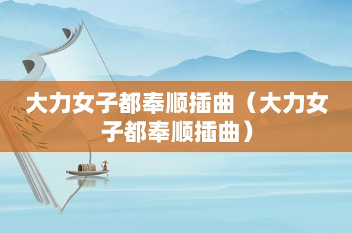 大力女子都奉顺插曲（大力女子都奉顺插曲）