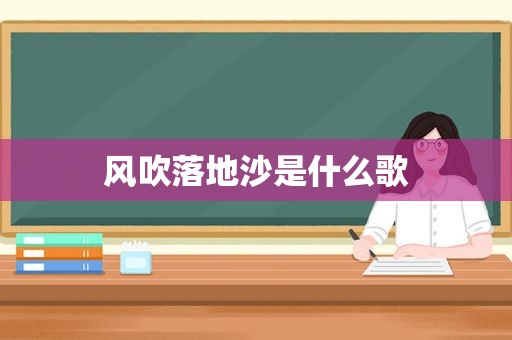 风吹落地沙是什么歌
