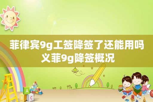 菲律宾9g工签降签了还能用吗 义菲9g降签概况