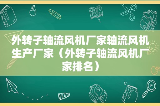 外转子轴流风机厂家轴流风机生产厂家（外转子轴流风机厂家排名）