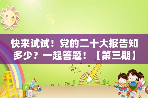 快来试试！党的二十大报告知多少？一起答题！【第三期】