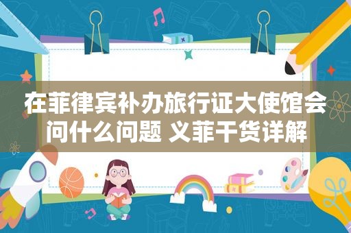 在菲律宾补办旅行证大使馆会问什么问题 义菲干货详解