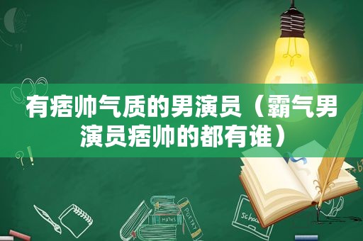 有痞帅气质的男演员（霸气男演员痞帅的都有谁）