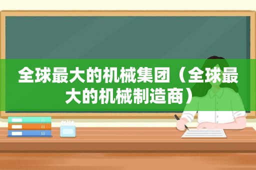 全球最大的机械集团（全球最大的机械制造商）