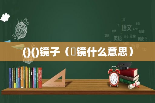 ()()镜子（磢镜什么意思）