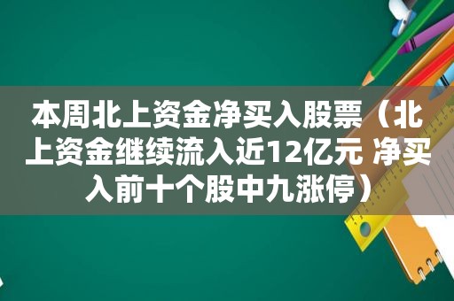 本周北上资金净买入股票（北上资金继续流入近12亿元 净买入前十个股中九涨停）
