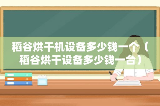 稻谷烘干机设备多少钱一个（稻谷烘干设备多少钱一台）