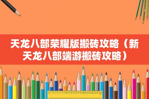 天龙八部荣耀版搬砖攻略（新天龙八部端游搬砖攻略）