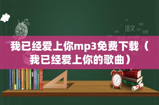 我已经爱上你mp3免费下载（我已经爱上你的歌曲）