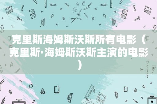 克里斯海姆斯沃斯所有电影（克里斯·海姆斯沃斯主演的电影）